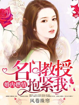 婚内燃情：名门教授抱紧我