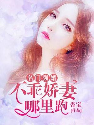 名门强婚，不乖娇妻哪里跑